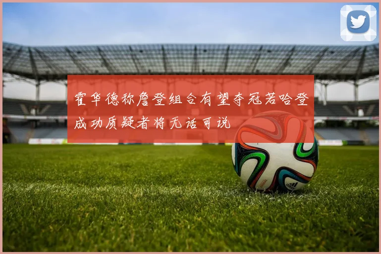 霍华德称詹登组合有望夺冠若哈登成功质疑者将无话可说