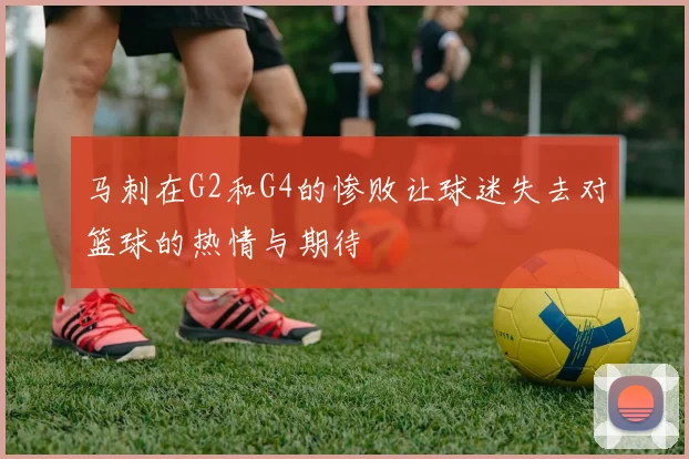 马刺在G2和G4的惨败让球迷失去对篮球的热情与期待