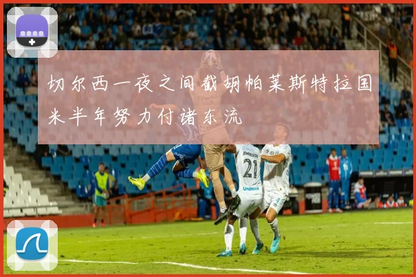 切尔西一夜之间截胡帕莱斯特拉国米半年努力付诸东流