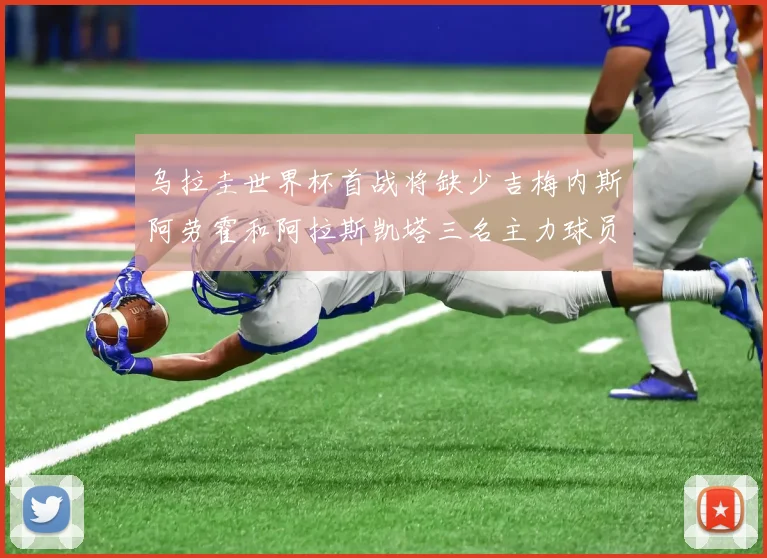 乌拉圭世界杯首战将缺少吉梅内斯阿劳霍和阿拉斯凯塔三名主力球员