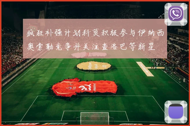 疯狂补强计划科莫积极参与伊纳西奥索勒竞争并关注查洛巴等新星