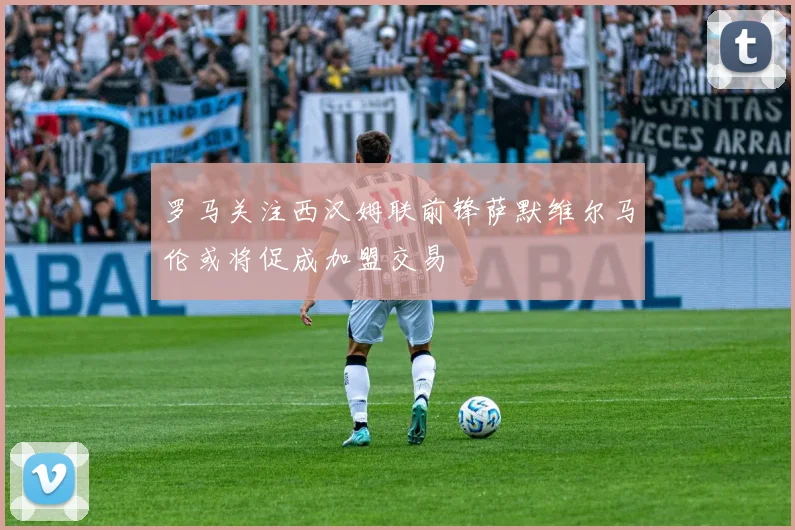 罗马关注西汉姆联前锋萨默维尔马伦或将促成加盟交易