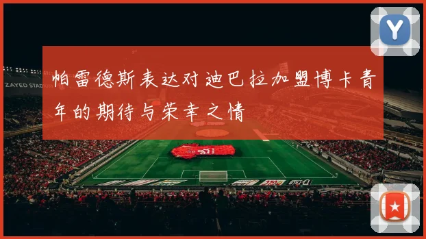 帕雷德斯表达对迪巴拉加盟博卡青年的期待与荣幸之情