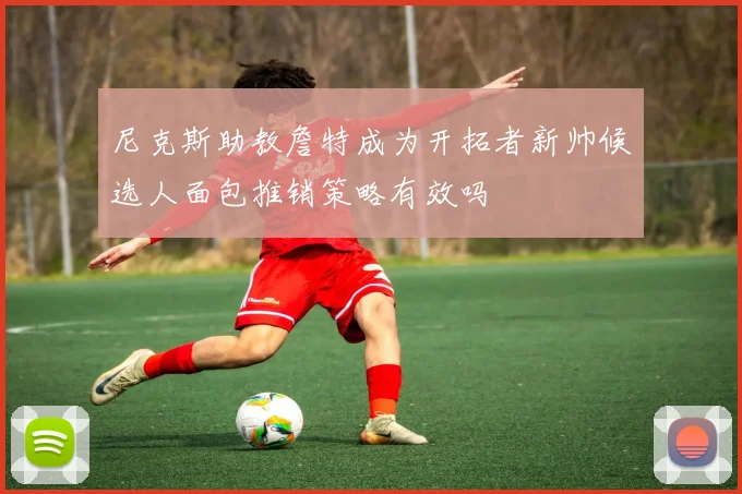 尼克斯助教詹特成为开拓者新帅候选人面包推销策略有效吗